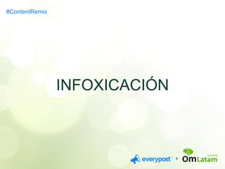 INFOXICACIÓN 
#ContentRemix 
 
