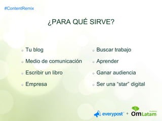 Tu blog 
Medio de comunicación 
Escribir un libro 
Empresa 
¿PARA QUÉ SIRVE? 
Buscar trabajo 
Aprender 
Ganar audiencia 
Ser una “star” digital 
#ContentRemix 
 