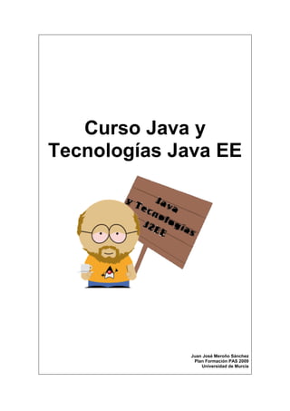 Curso Java y
Tecnologías Java EE
Juan José Meroño Sánchez
Plan Formación PAS 2009
Universidad de Murcia
 