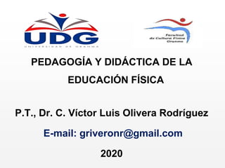 PEDAGOGÍA Y DIDÁCTICA DE LA
EDUCACIÓN FÍSICA
P.T., Dr. C. Víctor Luis Olivera Rodríguez
E-mail: griveronr@gmail.com
2020
 