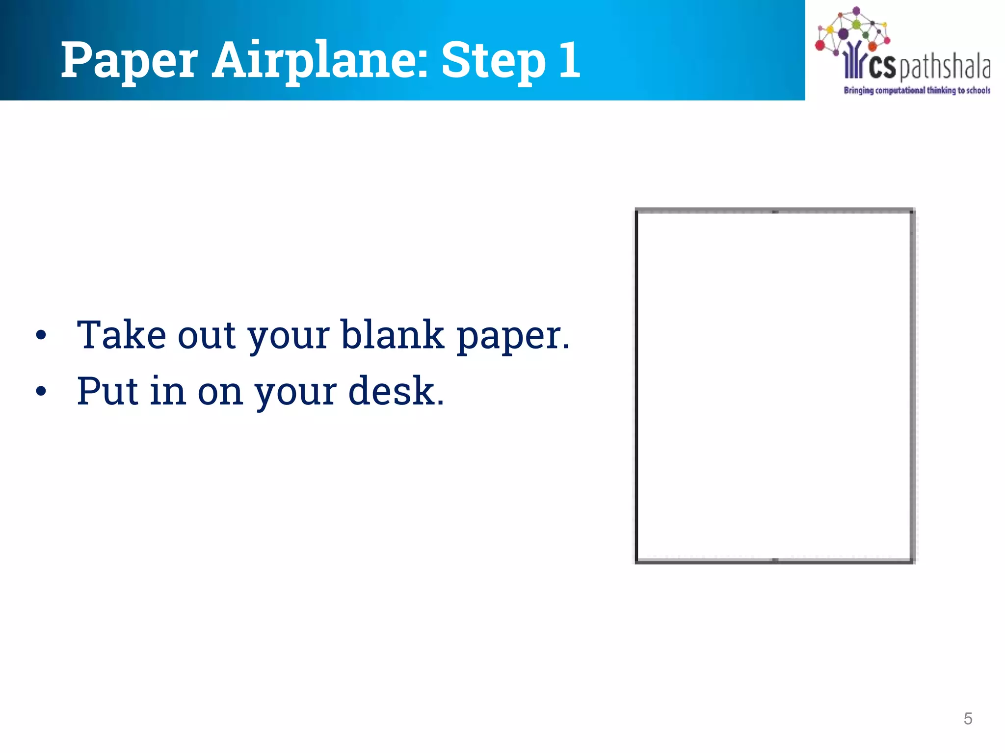 Paper Airplane: Step 1
5
• Take out your blank paper.
• Put in on your desk.
 