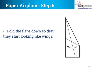Paper Airplane: Step 6
10
• Fold the flaps down so that
they start looking like wings.
 