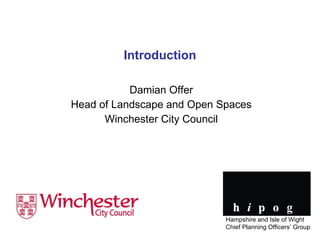 Introduction Damian Offer Head of Landscape and Open Spaces Winchester City Council Hampshire and Isle of Wight Chief Planning Officers’ Group 