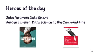 Heroes of the day
John Foreman: Data Smart
Jeroen Janssen: Data Science at the Command Line
32
 
