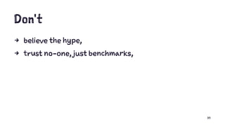 Don't
4 believe the hype,
4 trust no-one, just benchmarks,
35
 