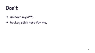 Don't
4 unicorn my a**,
4 hockey stick here for me,
6
 
