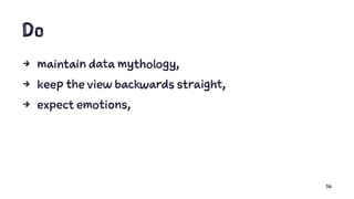 Do
4 maintain data mythology,
4 keep the view backwards straight,
4 expect emotions,
36
 