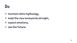 Do
4 maintain data mythology,
4 keep the view backwards straight,
4 expect emotions,
4 see the future.
36
 