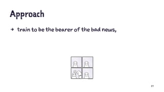 Approach
4 train to be the bearer of the bad news,
37
 