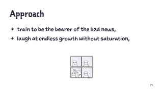Approach
4 train to be the bearer of the bad news,
4 laugh at endless growth without saturation,
37
 