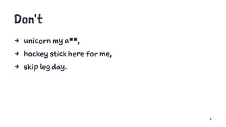 Don't
4 unicorn my a**,
4 hockey stick here for me,
4 skip leg day.
6
 