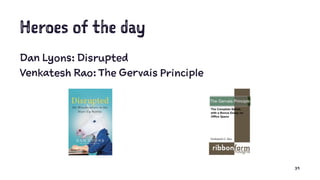 Heroes of the day
Dan Lyons: Disrupted
Venkatesh Rao: The Gervais Principle
39
 