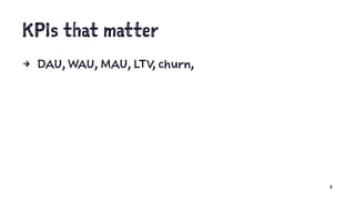 KPIs that matter
4 DAU, WAU, MAU, LTV, churn,
8
 