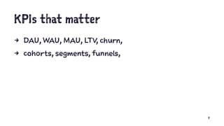 KPIs that matter
4 DAU, WAU, MAU, LTV, churn,
4 cohorts, segments, funnels,
8
 