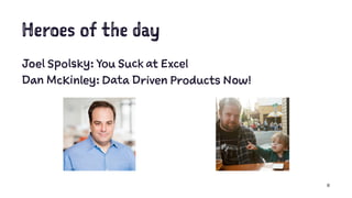 Heroes of the day
Joel Spolsky: You Suck at Excel
Dan McKinley: Data Driven Products Now!
11
 