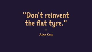 "Don't reinvent
the flat tyre."
1
Alan Kay
13
 