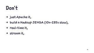 Don't
4 just Apache it,
4 build a Hadoop JENGA (10x-235x slow),
4 real-time it,
4 stream it,
14
 