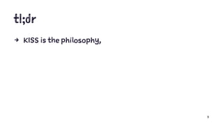 tl;dr
4 KISS is the philosophy,
3
 
