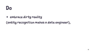 Do
4 embrace dirty reality
(entity recognition makes a data engineer),
15
 