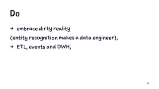 Do
4 embrace dirty reality
(entity recognition makes a data engineer),
4 ETL, events and DWH,
15
 