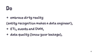 Do
4 embrace dirty reality
(entity recognition makes a data engineer),
4 ETL, events and DWH,
4 data quality (know your leakage),
15
 