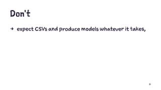 Don't
4 expect CSVs and produce models whatever it takes,
21
 