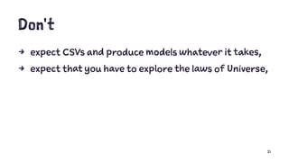 Don't
4 expect CSVs and produce models whatever it takes,
4 expect that you have to explore the laws of Universe,
21
 