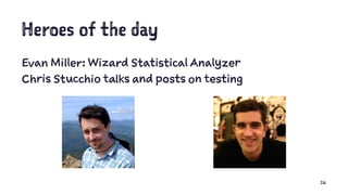Heroes of the day
Evan Miller: Wizard Statistical Analyzer
Chris Stucchio talks and posts on testing
26
 