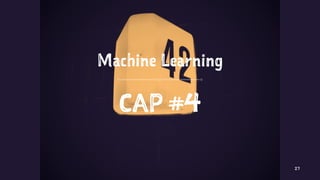 Machine Learning
CAP #4
27
 