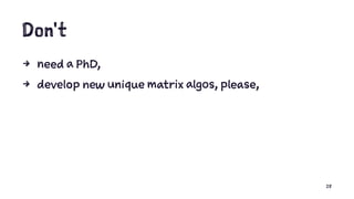 Don't
4 need a PhD,
4 develop new unique matrix algos, please,
28
 