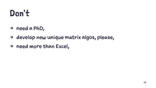Don't
4 need a PhD,
4 develop new unique matrix algos, please,
4 need more than Excel,
28
 