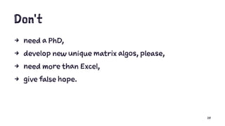 Don't
4 need a PhD,
4 develop new unique matrix algos, please,
4 need more than Excel,
4 give false hope.
28
 