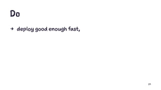 Do
4 deploy good enough fast,
29
 