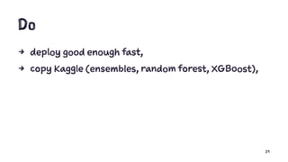 Do
4 deploy good enough fast,
4 copy Kaggle (ensembles, random forest, XGBoost),
29
 