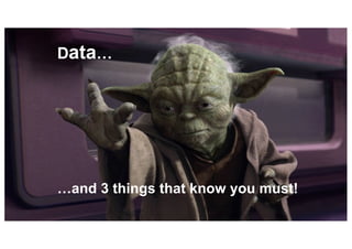 Data…
…and 3 things that know you must!
 