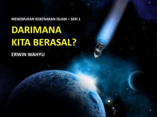 DARIMANA
KITA BERASAL?
ERWIN WAHYU
MENEMUKAN KEBENARAN ISLAM – SERI 1
 