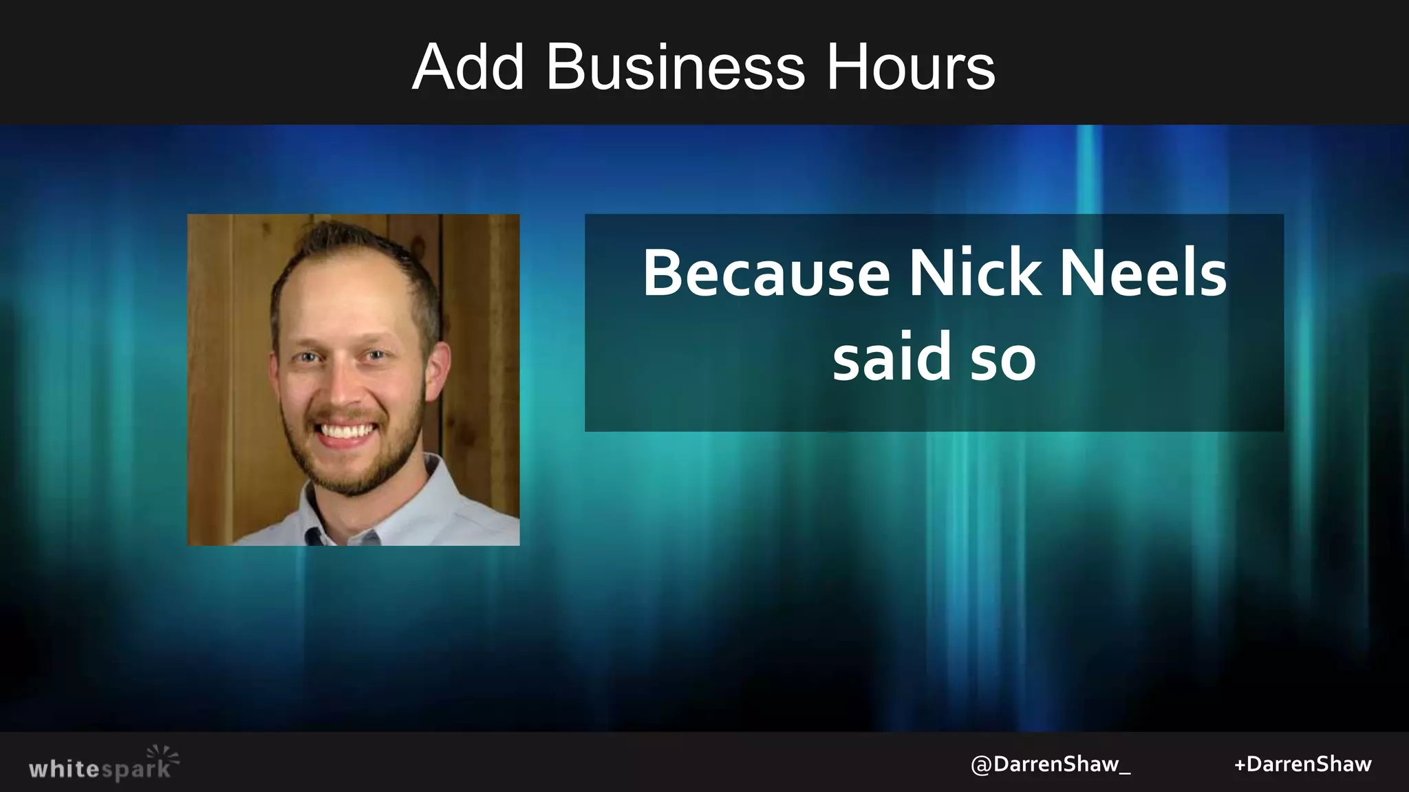 Add Business Hours
@DarrenShaw_ +DarrenShaw
Because Nick Neels
said so
 
