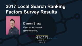 2017 Local Search Ranking
Factors Survey Results
Darren Shaw
Founder, Whitespark
@DarrenShaw_
 