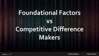 @DarrenShaw_ +DarrenShaw
Foundational Factors
vs
Competitive Difference
Makers
 