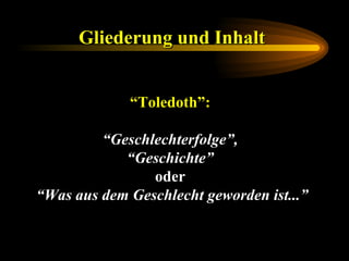 Gliederung und Inhalt   “ Toledoth”:   “ Geschlechterfolge”,  “ Geschichte”  oder  “ Was aus dem Geschlecht geworden ist...” 