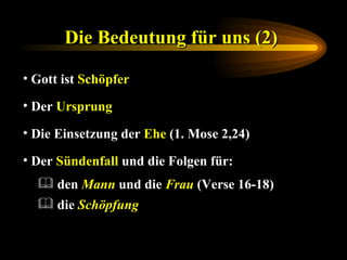 Die Bedeutung für uns (2)   Gott ist  Schöpfer Der  Ursprung   Die Einsetzung der  Ehe  (1. Mose 2,24) Der  Sündenfall  und die Folgen für: die  Schöpfung den  Mann  und die  Frau  (Verse 16-18) 