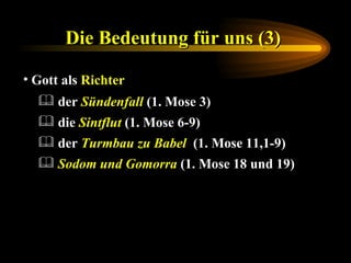 Die Bedeutung für uns (3)   Gott als  Richter Sodom und Gomorra  (1. Mose 18 und 19) der  Turmbau zu Babel  (1. Mose 11,1-9) die  Sintflut  (1. Mose 6-9) der  Sündenfall  (1. Mose 3) 