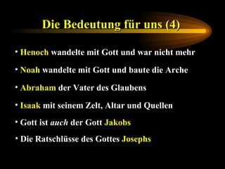 Die Bedeutung für uns (4)   Henoch  wandelte mit Gott und war nicht mehr Noah  wandelte mit Gott und baute die Arche  Abraham  der Vater des Glaubens Isaak  mit seinem Zelt, Altar und Quellen Gott ist  auch  der Gott  Jakobs Die Ratschlüsse des Gottes  Josephs 
