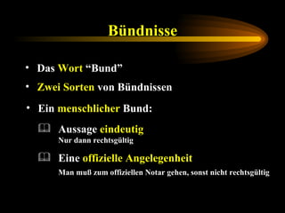 Bündnisse Das  Wort  “Bund” Zwei Sorten  von Bündnissen Ein  menschlicher  Bund: Eine  offizielle Angelegenheit   Man muß zum offiziellen Notar gehen, sonst nicht rechtsgültig Aussage  eindeutig   Nur dann rechtsgültig 