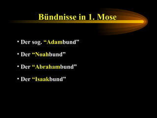Bündnisse in 1. Mose   Der sog.  “Adam bund” Der  “Noah bund” Der  “Abraham bund” Der  “Isaak bund” 