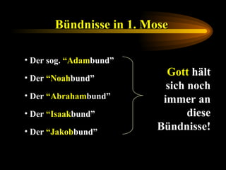 Bündnisse in 1. Mose   Der sog.  “Adam bund” Der  “Noah bund” Der  “Abraham bund” Der  “Isaak bund” Der  “Jakob bund” Gott  hält sich noch immer an diese Bündnisse! 