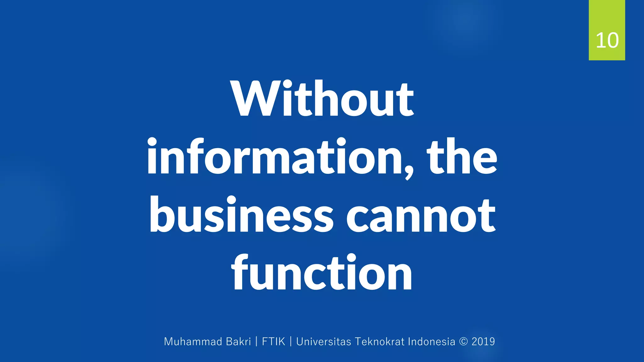 Muhammad Bakri | FTIK | Universitas Teknokrat Indonesia © 2019
Without
information, the
business cannot
function
10
 