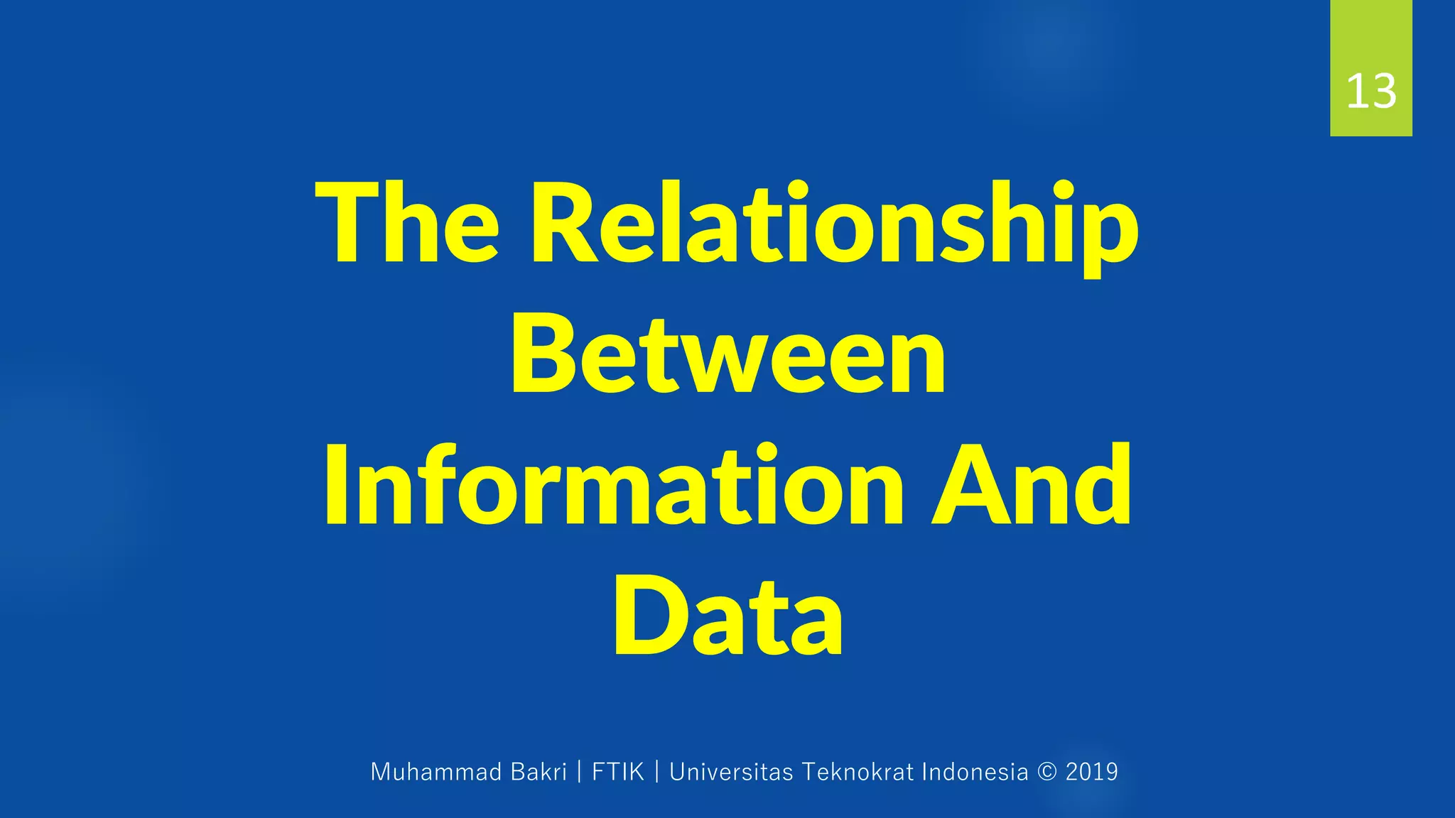Muhammad Bakri | FTIK | Universitas Teknokrat Indonesia © 2019
The Relationship
Between
Information And
Data
13
 