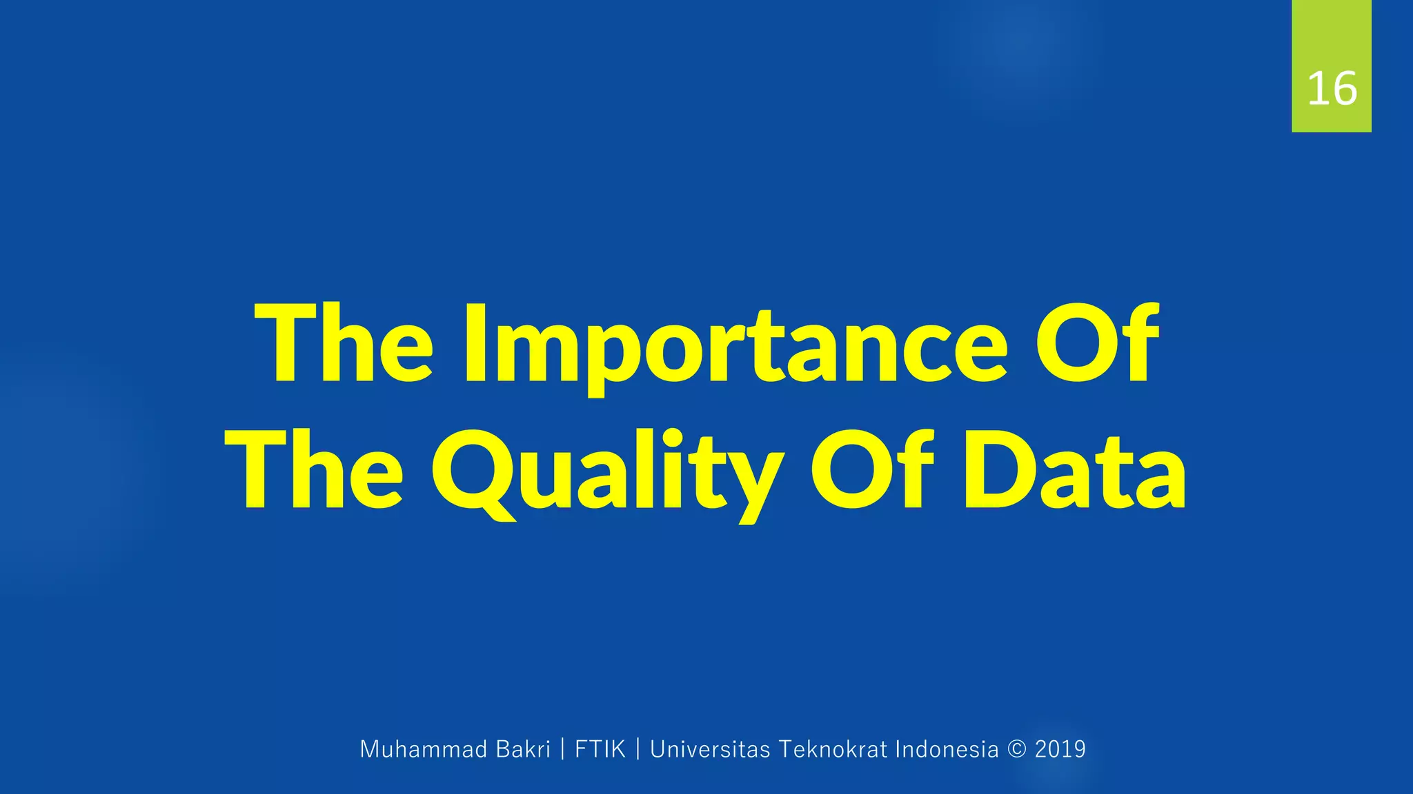 Muhammad Bakri | FTIK | Universitas Teknokrat Indonesia © 2019
The Importance Of
The Quality Of Data
16
 