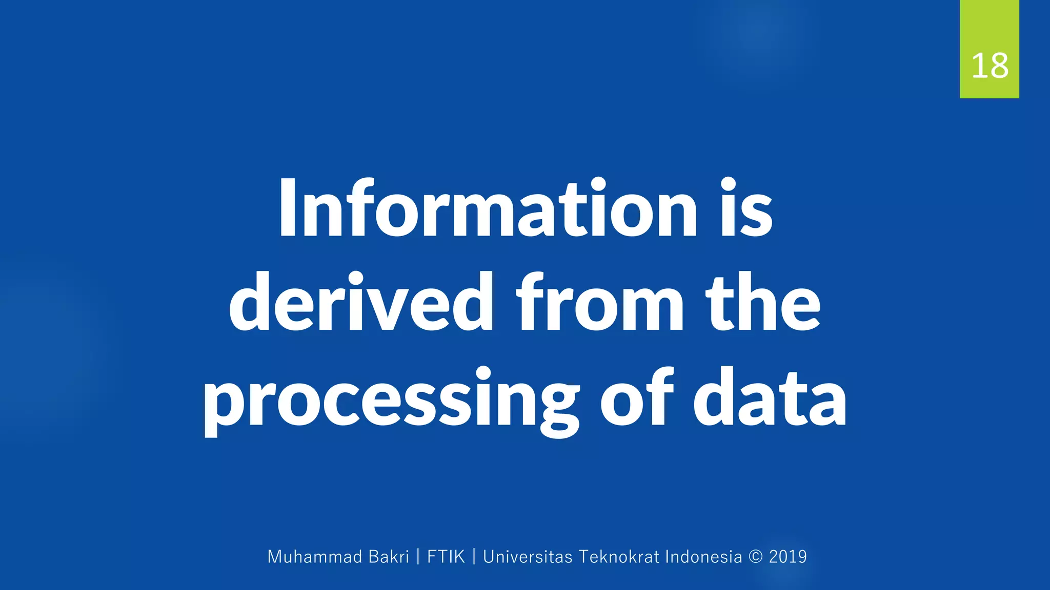 Muhammad Bakri | FTIK | Universitas Teknokrat Indonesia © 2019
Information is
derived from the
processing of data
18
 
